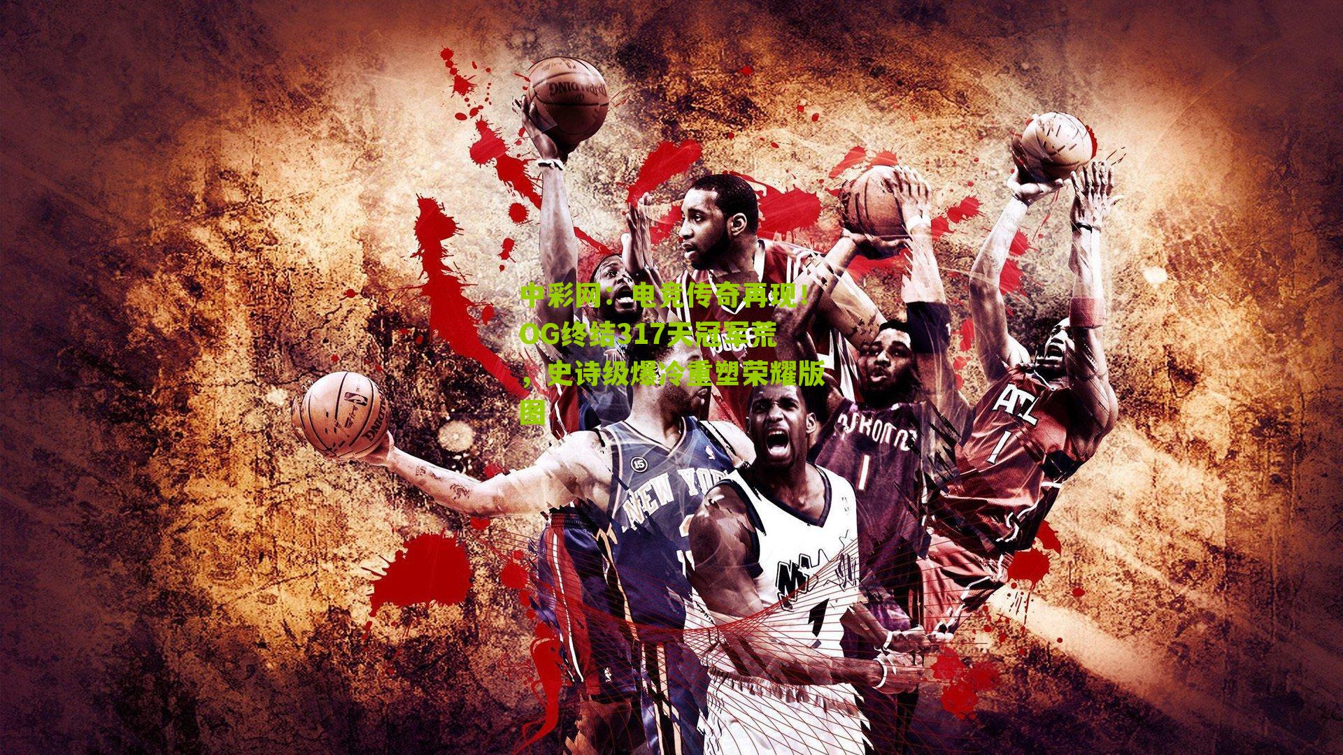 中彩网：电竞传奇再现！OG终结317天冠军荒，史诗级爆冷重塑荣耀版图