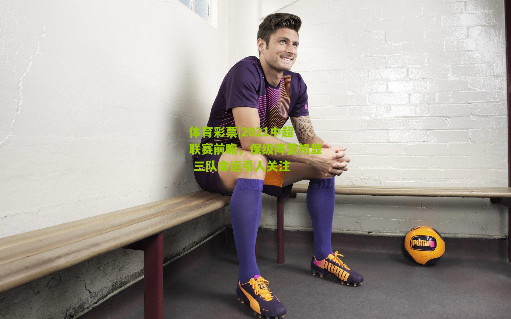 体育彩票|2021中超联赛前瞻，保级阵营初显 三队命运引人关注