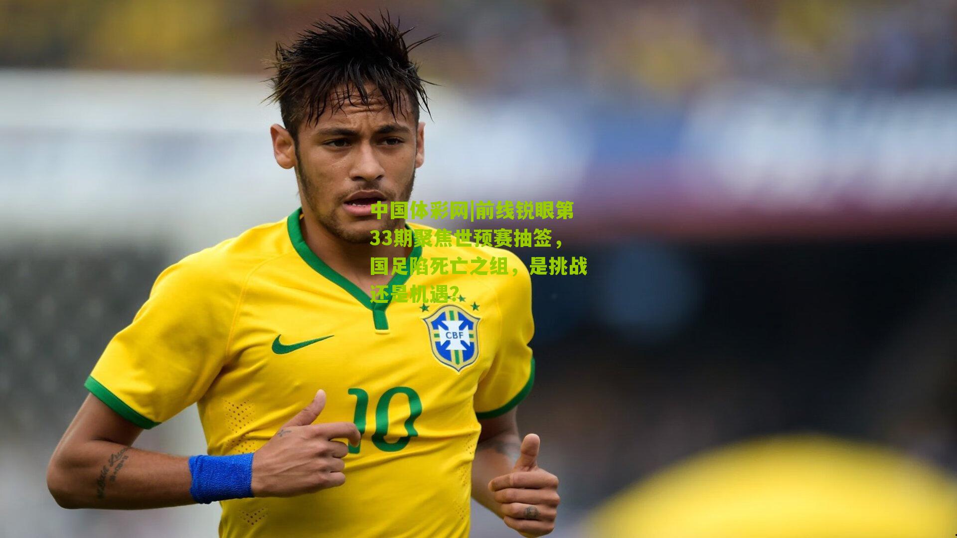 中国体彩网|前线锐眼第33期聚焦世预赛抽签，国足陷死亡之组，是挑战还是机遇？