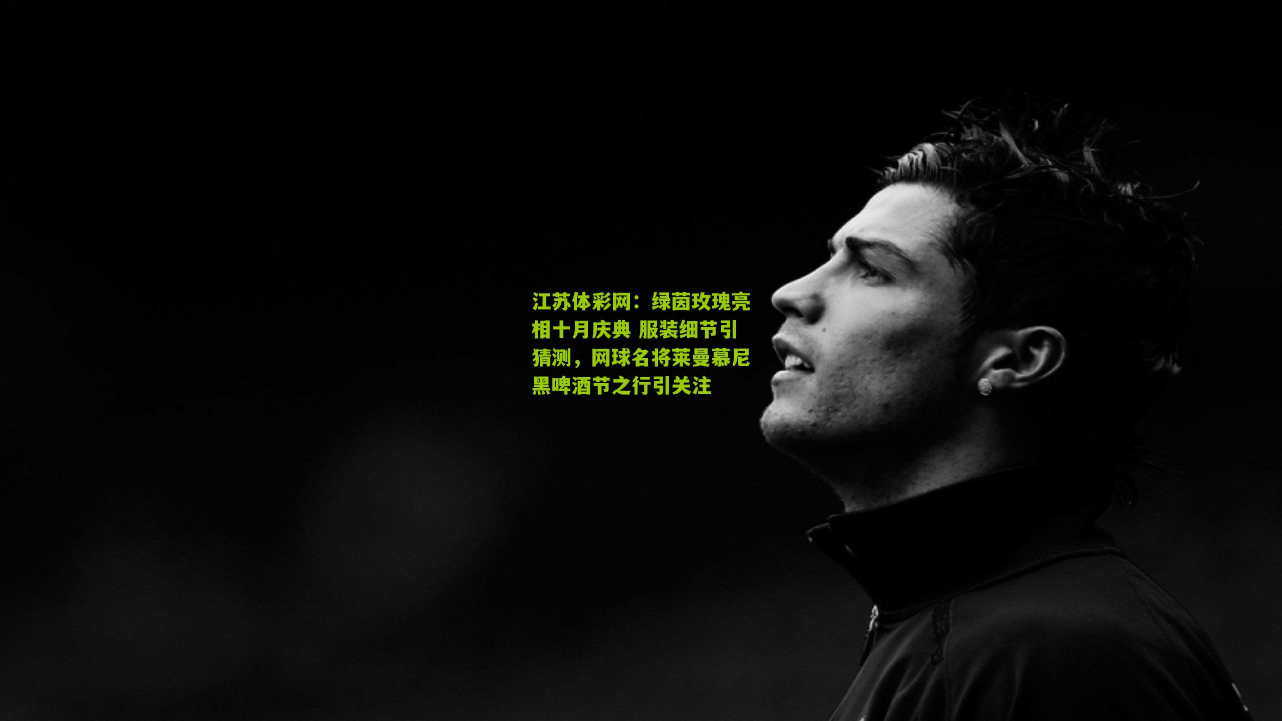 江苏体彩网：绿茵玫瑰亮相十月庆典 服装细节引猜测，网球名将莱曼慕尼黑啤酒节之行引关注