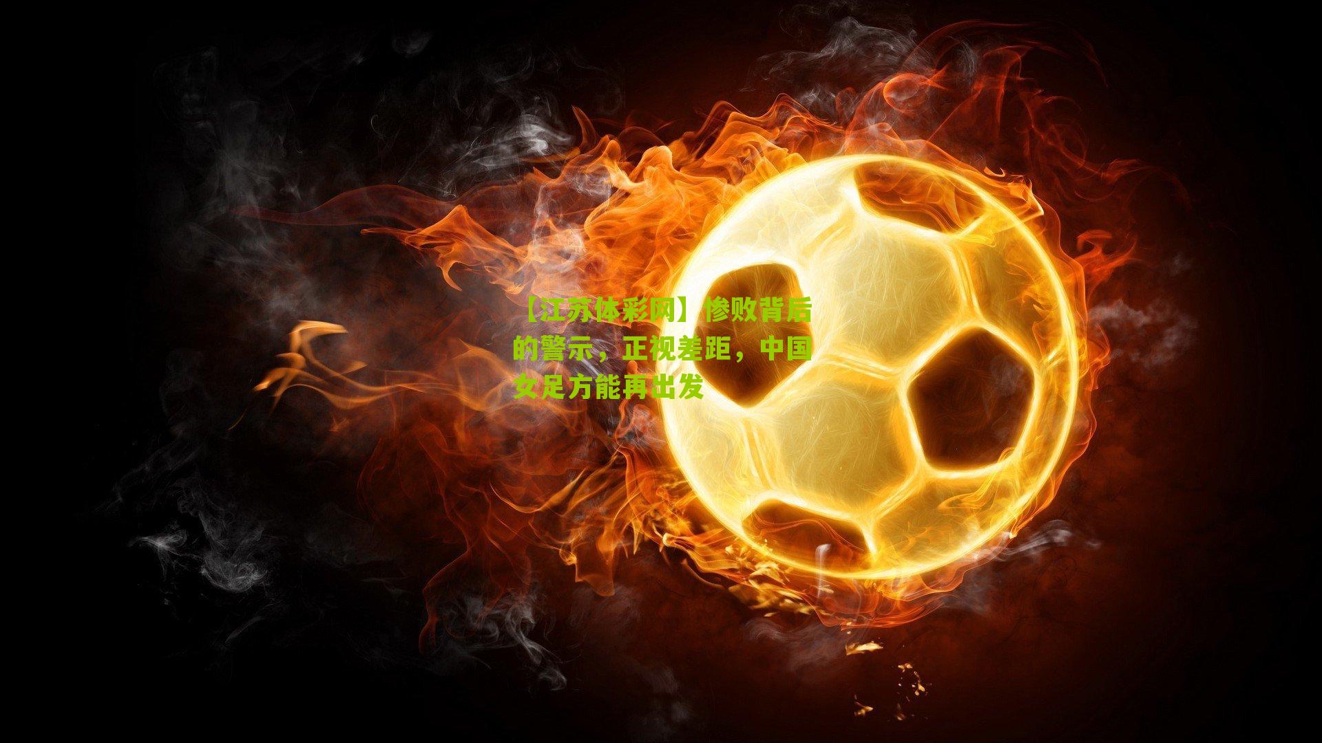 【江苏体彩网】惨败背后的警示，正视差距，中国女足方能再出发