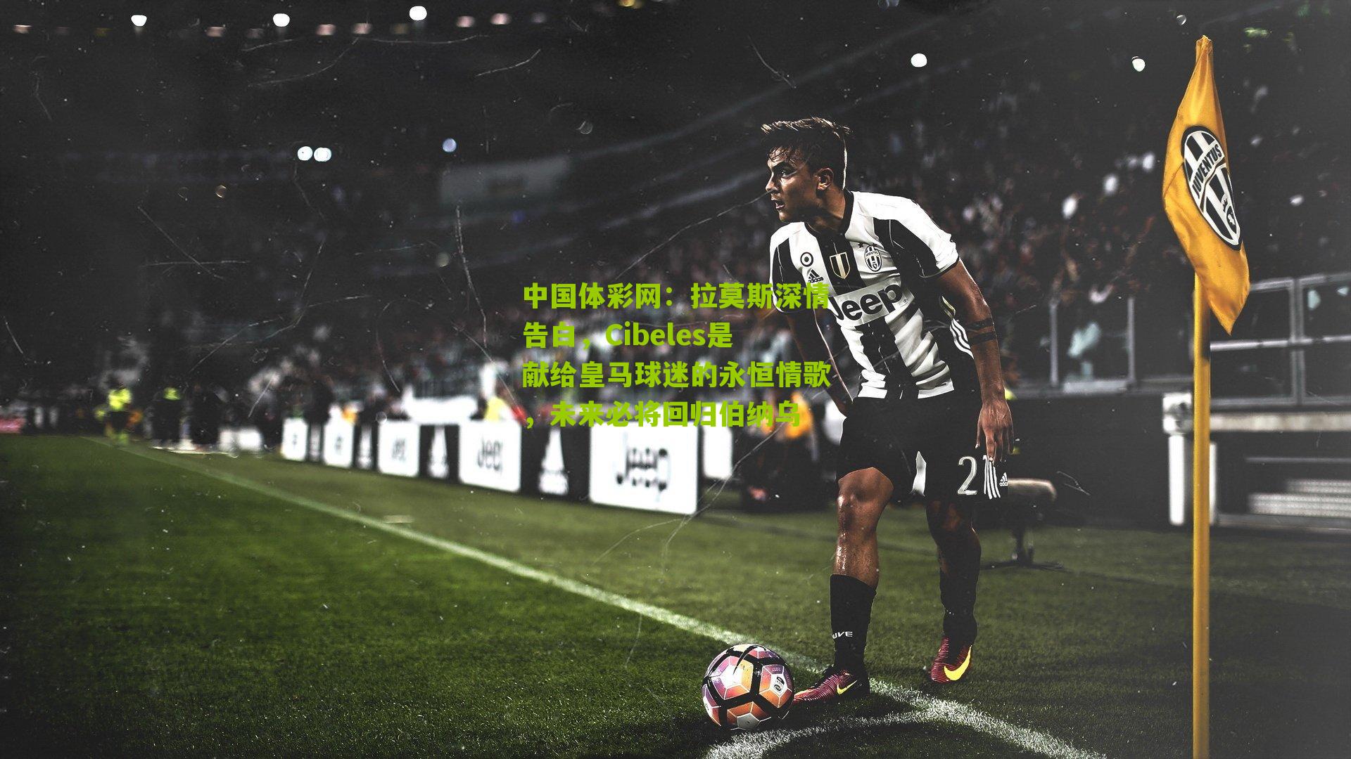 中国体彩网：拉莫斯深情告白，Cibeles是献给皇马球迷的永恒情歌，未来必将回归伯纳乌