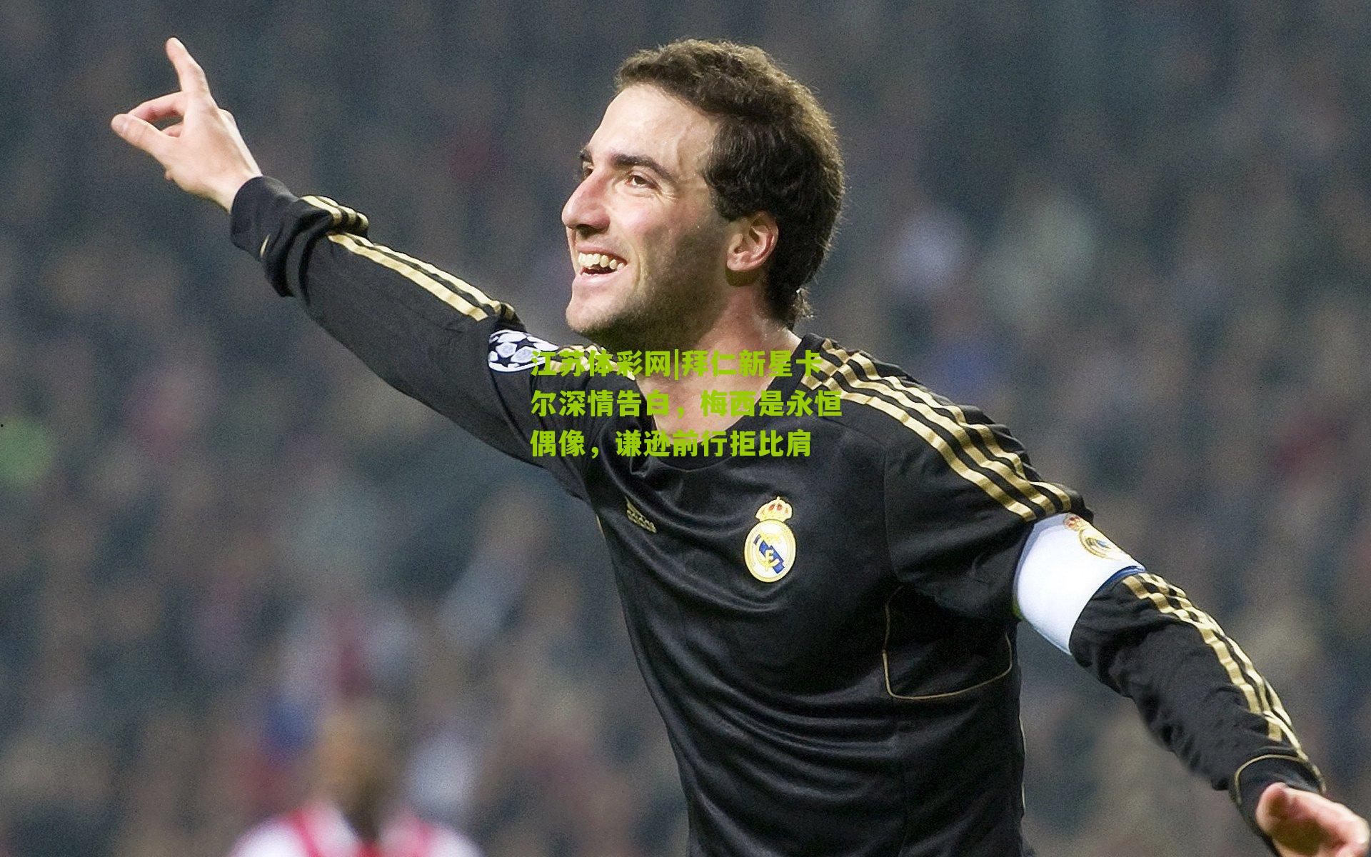 江苏体彩网|拜仁新星卡尔深情告白，梅西是永恒偶像，谦逊前行拒比肩