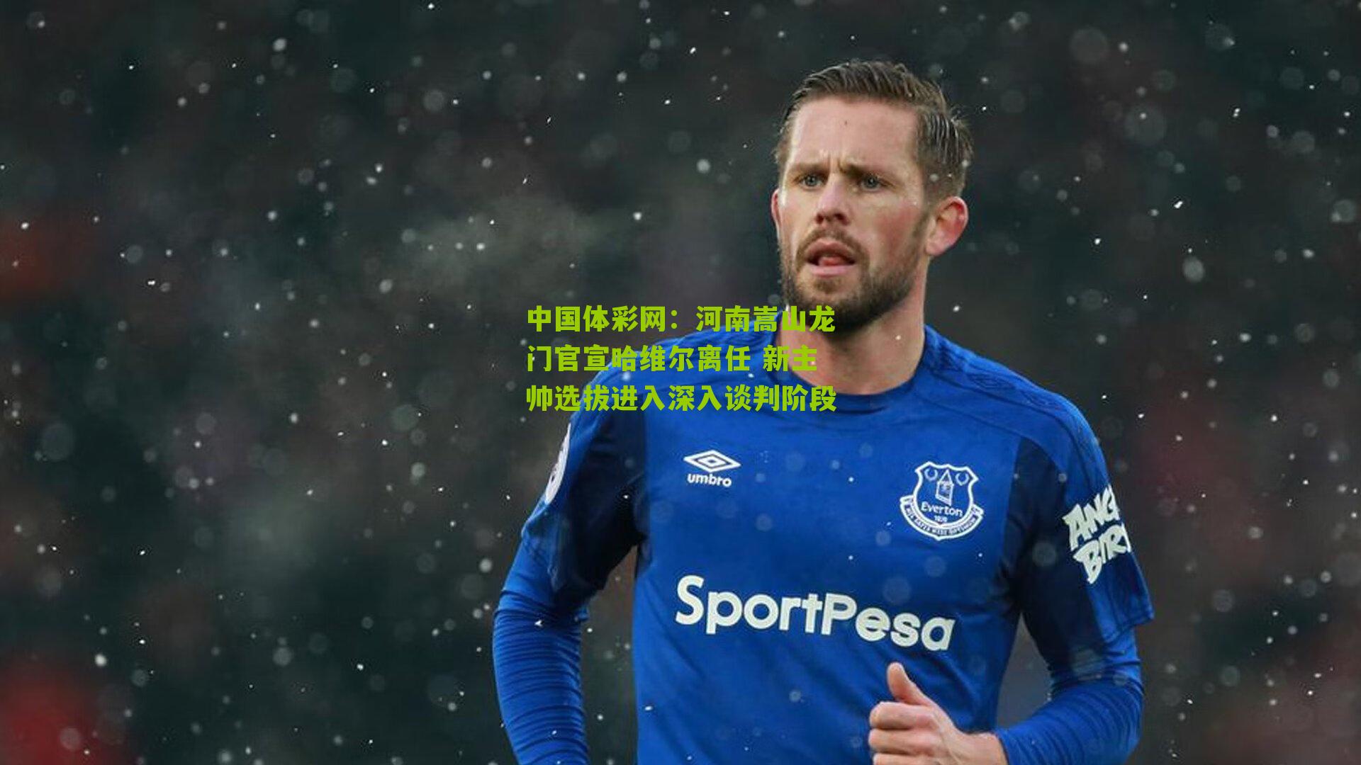 中国体彩网：河南嵩山龙门官宣哈维尔离任 新主帅选拔进入深入谈判阶段