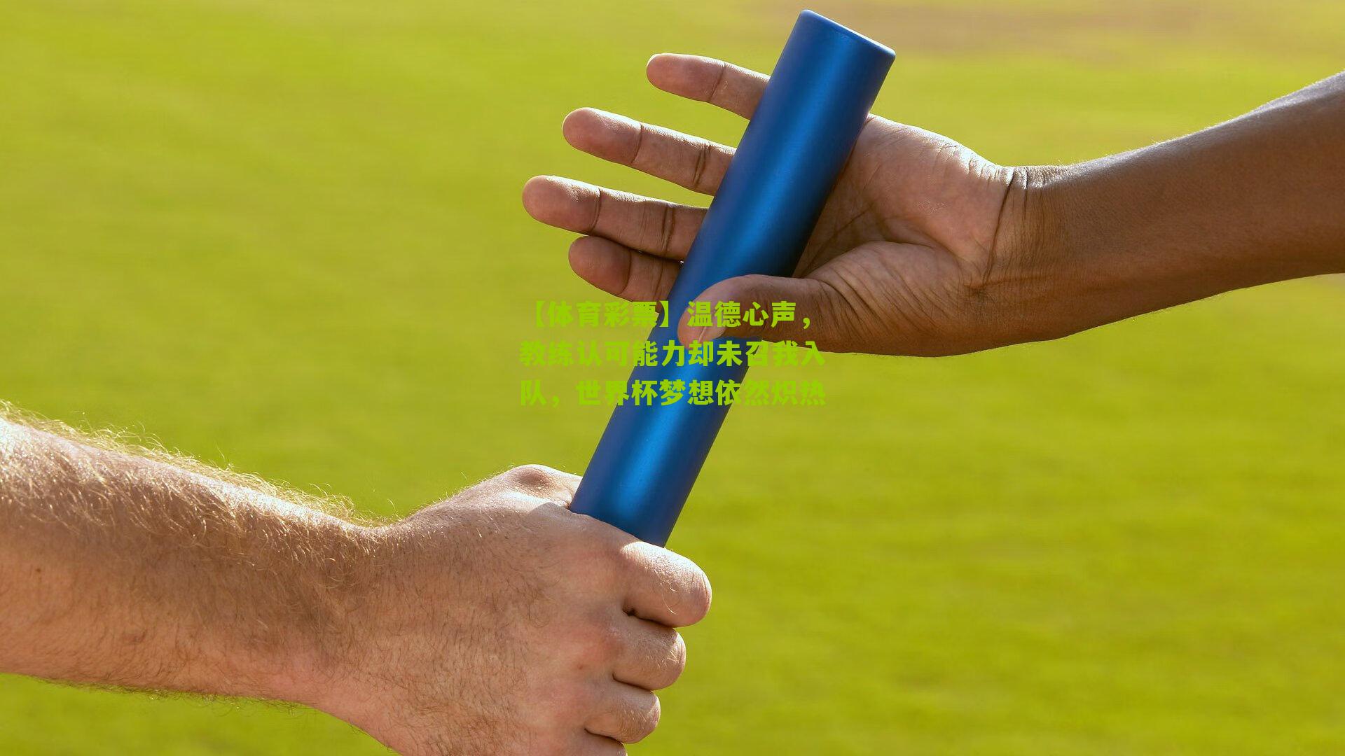 温德心声，教练认可能力却未召我入队，世界杯梦想依然炽热