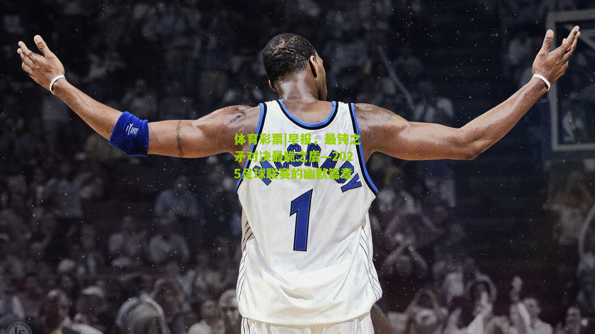 体育彩票|早报，最钝之矛对决最脆之盾—2025足球联赛的幽默篇章