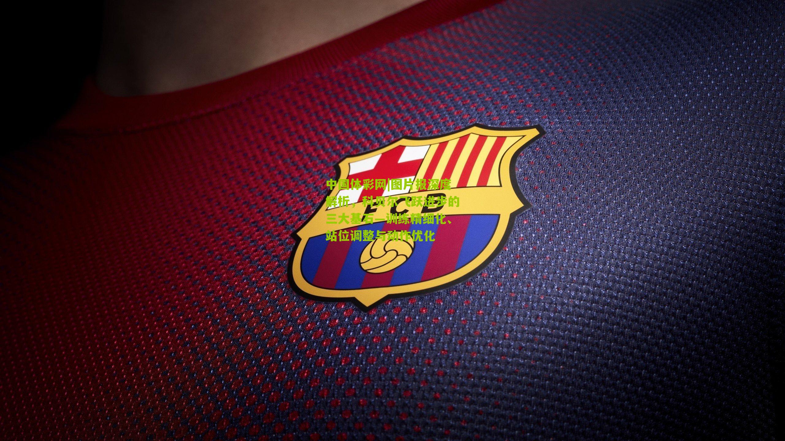 中国体彩网|图片报深度解析，科贝尔飞跃进步的三大基石—训练精细化、站位调整与动作优化