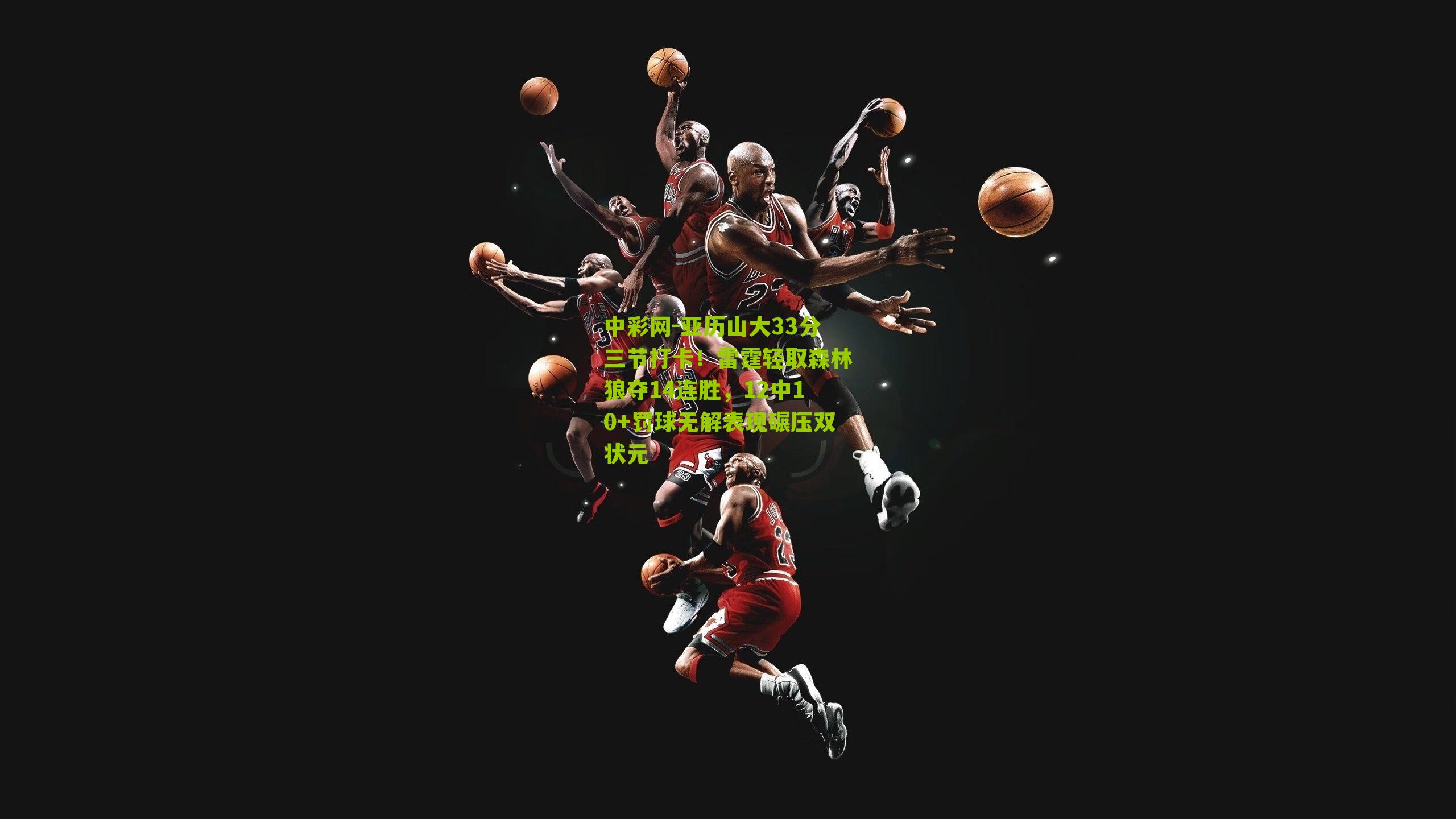 亚历山大33分三节打卡！雷霆轻取森林狼夺14连胜，12中10+罚球无解表现碾压双状元