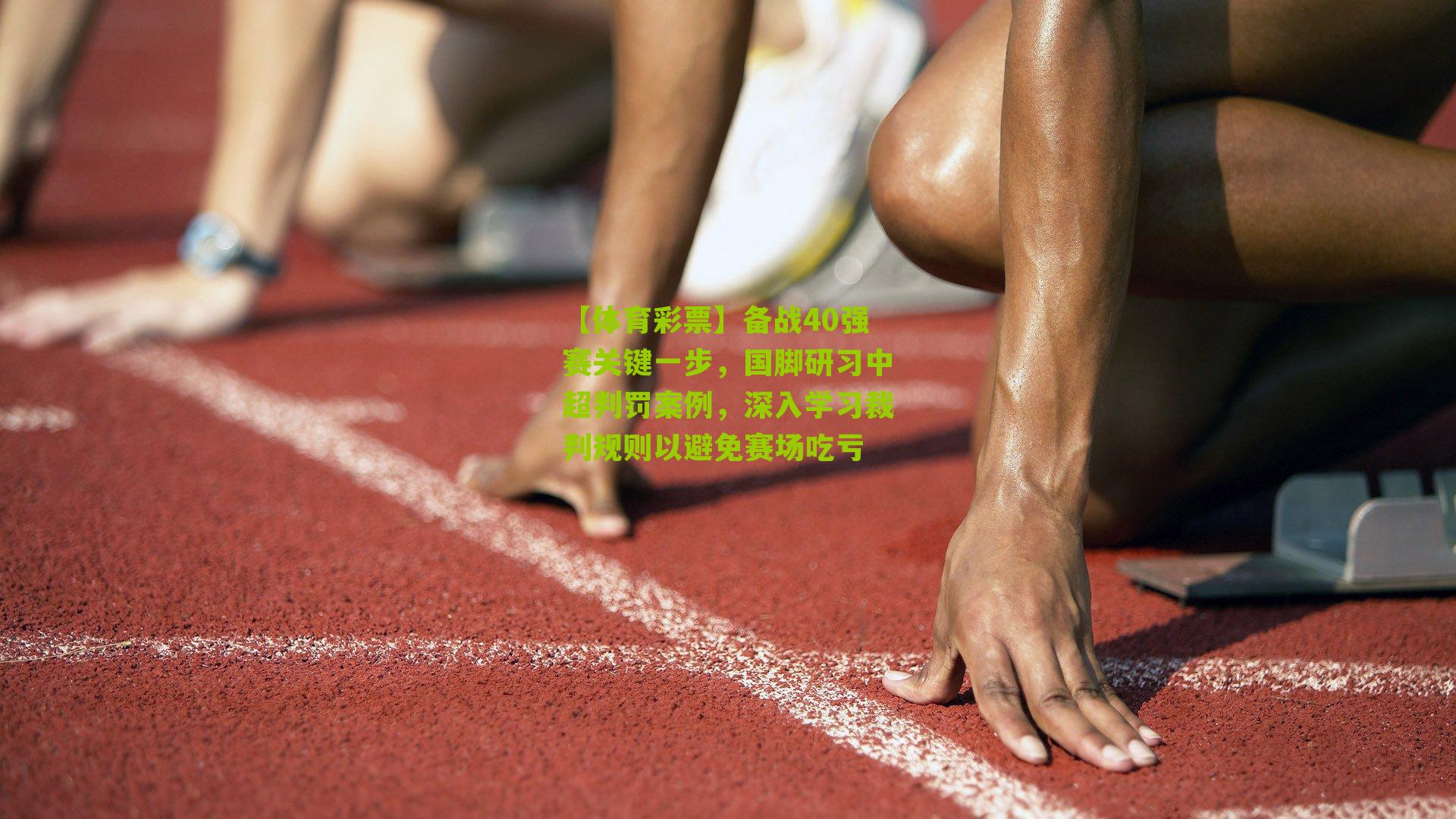【体育彩票】备战40强赛关键一步，国脚研习中超判罚案例，深入学习裁判规则以避免赛场吃亏