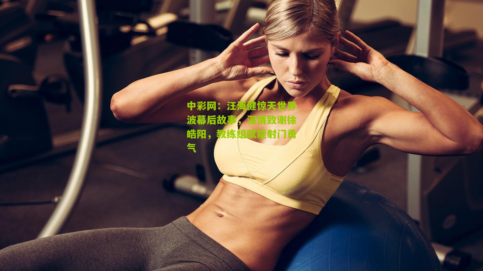 中彩网：汪海健惊天世界波幕后故事，深情致谢徐皓阳，教练组赋能射门勇气